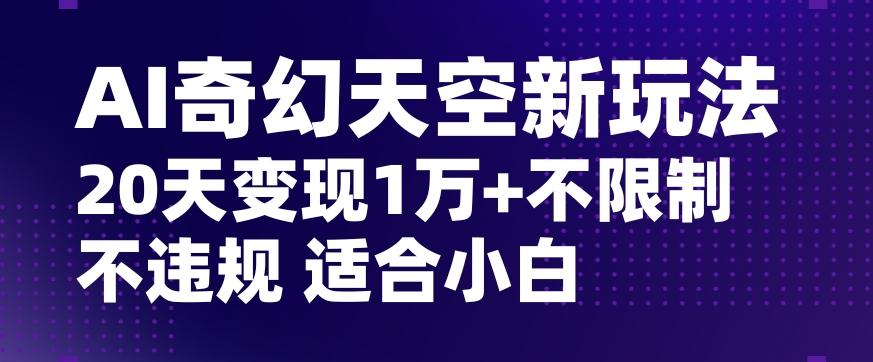 AI奇幻天空，20天变现五位数玩法，不限制不违规不封号玩法，适合小白操作【揭秘】-搞机圈