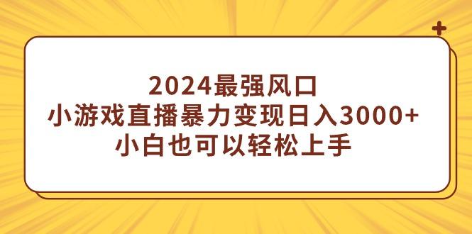 (9342期)2024最强风口，小游戏直播暴力变现日入3000+小白也可以轻松上手-搞机圈