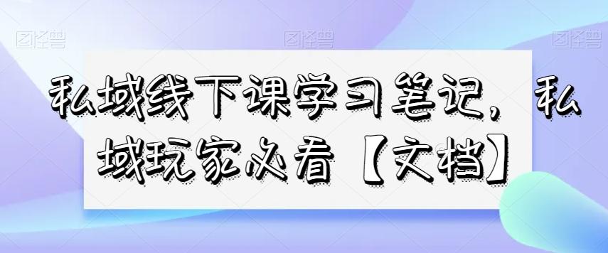 私域线下课学习笔记，​私域玩家必看【文档】-搞机圈