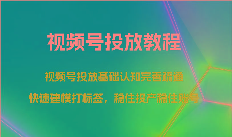 视频号投放教程-视频号投放基础认知完善疏通,快速建模打标签,稳住投产稳住账号-搞机圈