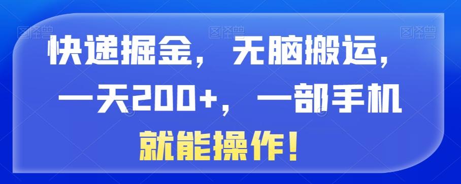 快递掘金，无脑搬运，一天200+，一部手机就能操作！-搞机圈