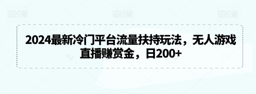 2024最新冷门平台流量扶持玩法，无人游戏直播赚赏金，日200+【揭秘】-搞机圈