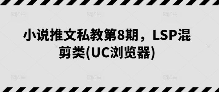 小说推文私教第8期，LSP混剪类(UC浏览器)-搞机圈