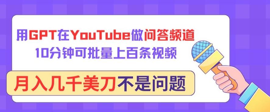 用GPT在YouTube做问答频道，10分钟可批量上百条视频，月入几千美刀不是问题【揭秘】-搞机圈