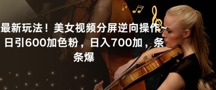 最新玩法!美女视频分屏逆向操作~日引600加色粉,日入700加,条条爆【揭秘】-搞机圈