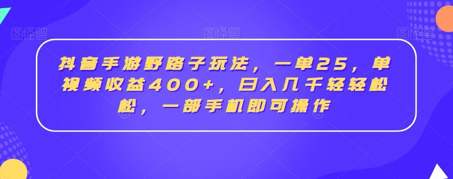 抖音手游野路子玩法，一单25，单视频收益400+，日入几千轻轻松松，一部手机即可操作【揭秘】-搞机圈