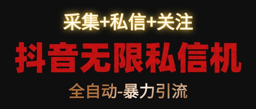 抖音无限私信机！采集+私信+关注，全自动暴力引流！-搞机圈