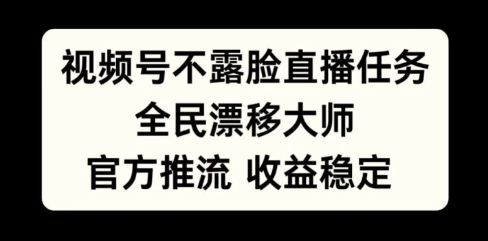 视频号不露脸直播任务，全民漂移大师，官方推流，收益稳定，全民可做【揭秘】-搞机圈
