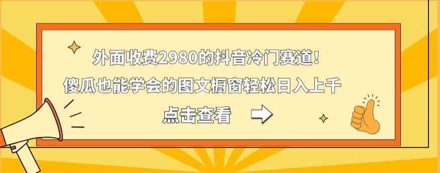 外面收费2980的抖音冷门赛道！傻瓜也能学会的图文橱窗轻松日入上千-搞机圈
