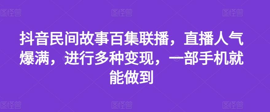 抖音民间故事百集联播，直播人气爆满，进行多种变现，一部手机就能做到【揭秘】-搞机圈