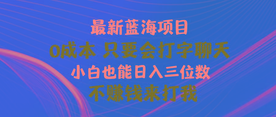 最新蓝海项目 0成本 只要会打字聊天 小白也能日入三位数 不赚钱来打我-搞机圈