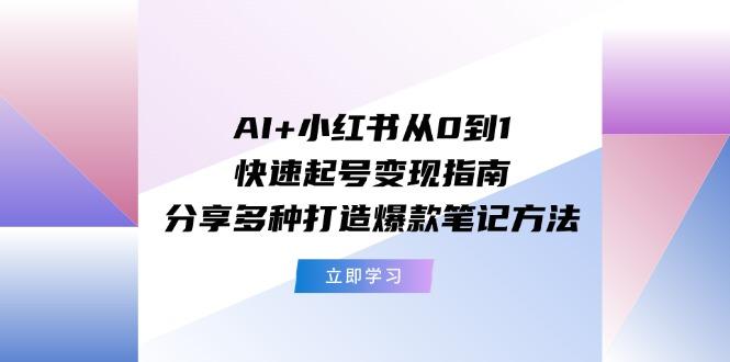 AI+小红书从0到1快速起号变现指南：分享多种打造爆款笔记方法-搞机圈