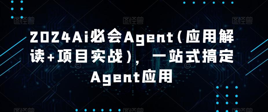2024Ai必会Agent(应用解读+项目实战)，一站式搞定Agent应用-搞机圈