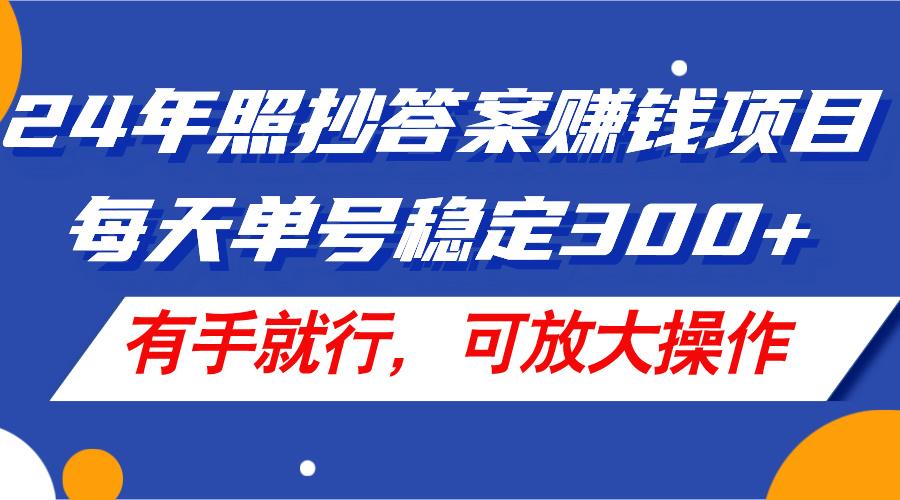 24年照抄答案赚钱项目，每天单号稳定300+，有手就行，可放大操作-搞机圈