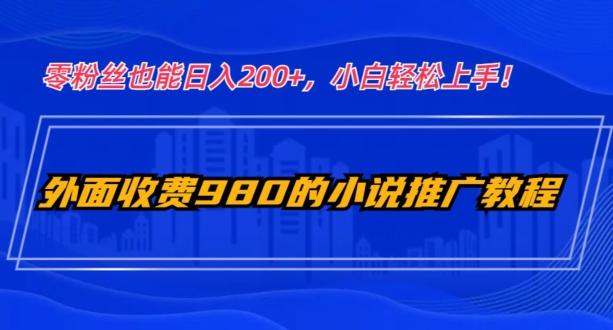 外面收费980的小说推广教程：零粉丝也能日入200+，小白轻松上手！-搞机圈