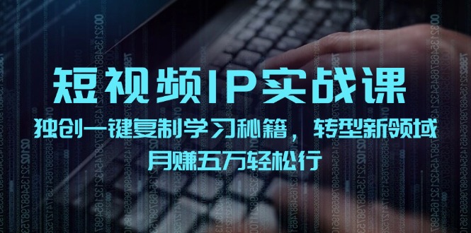 短视频IP实战课，独创一键复制学习秘籍，转战新领域，月赚五万轻松行-搞机圈