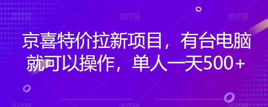 京喜特价拉新新玩法，有台电脑就可以操作，单人一天500+【揭秘】-搞机圈