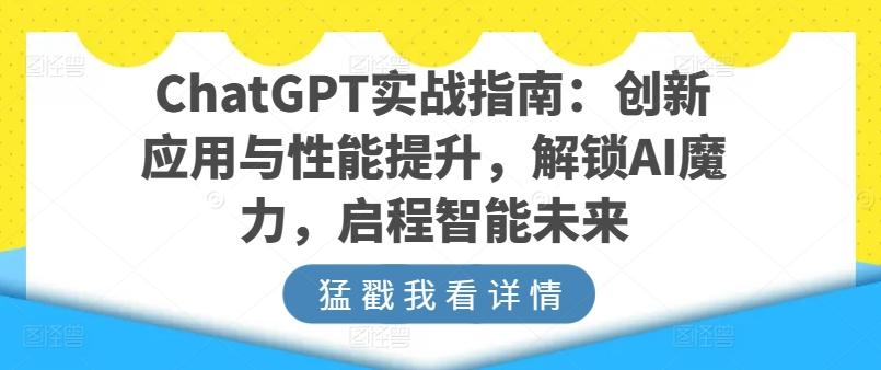 ChatGPT实战指南：创新应用与性能提升，解锁AI魔力，启程智能未来-搞机圈