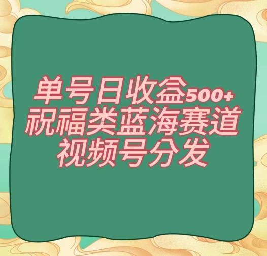 单号日收益500+、祝福类蓝海赛道、视频号分发【揭秘】-搞机圈