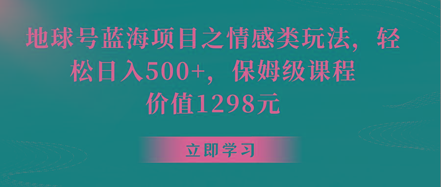 地球号蓝海项目之情感类玩法，轻松日入500+，保姆级教程-搞机圈
