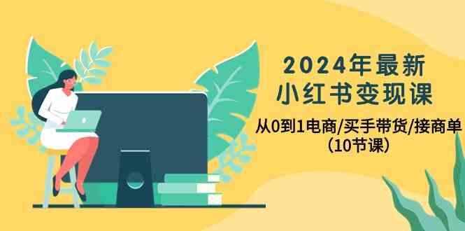 2024年最新小红书变现课，从0到1电商/买手带货/接商单(10节课)-搞机圈