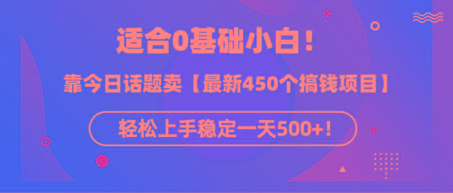 (9268期)适合0基础小白！靠今日话题卖【最新450个搞钱方法】轻松上手稳定一天500+！-搞机圈