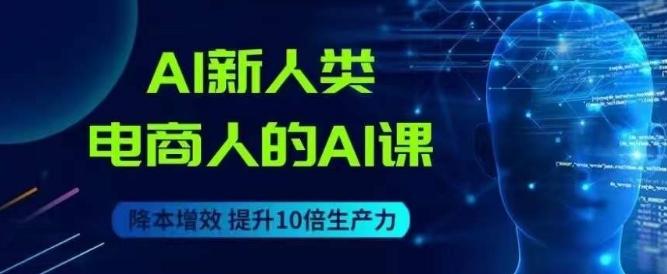 AI新人类-电商人的AI课，用世界先进的AI帮助电商降本增效-搞机圈