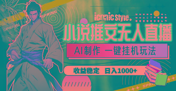 小说推文无人直播一键挂机最新玩法，AI制作，收益稳定，日入1000+-搞机圈