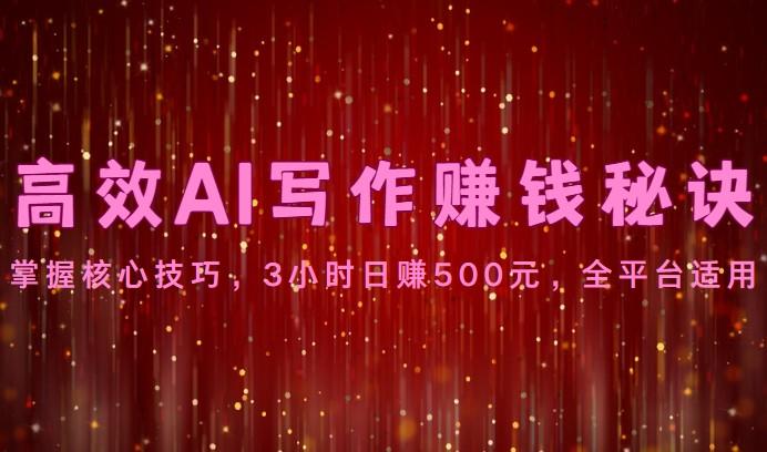 高效AI写作赚钱秘诀：掌握核心技巧，3小时日赚500元，全平台适用-搞机圈
