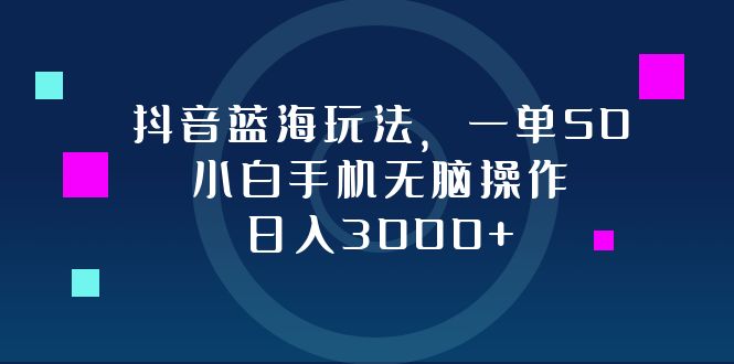 抖音蓝海玩法，一单50，小白手机无脑操作，日入3000+-搞机圈