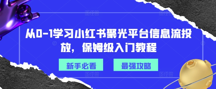 从0-1学习小红书聚光平台信息流投放，保姆级入门教程-搞机圈
