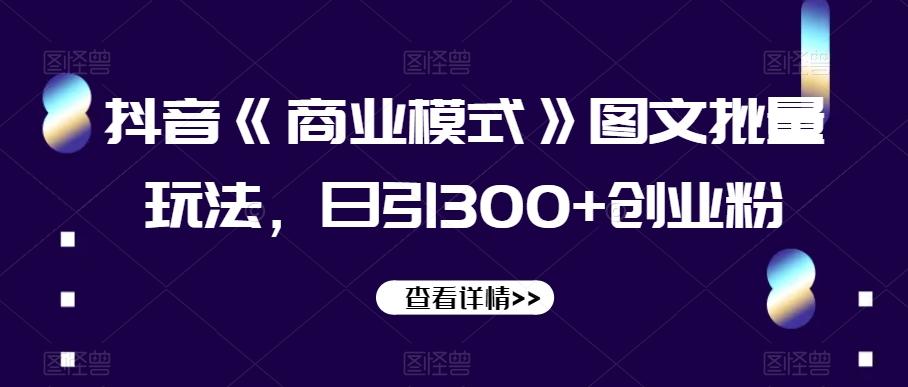 抖音《商业模式》图文批量玩法，日引300+创业粉【揭秘】-搞机圈