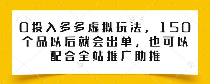 0投入多多虚拟玩法，150个品以后就会出单，也可以配合全站推广助推-搞机圈