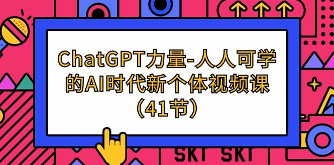 (9670期)ChatGPT-力量-人人可学的AI时代新个体视频课(41节)-搞机圈