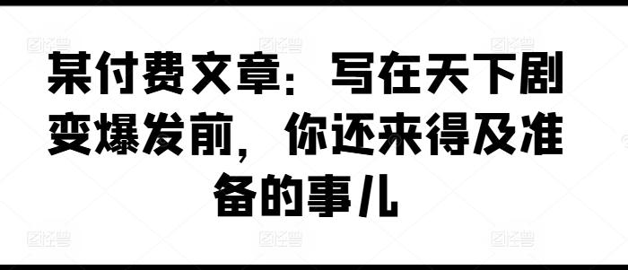 某付费文章：写在天下剧变爆发前，你还来得及准备的事儿-搞机圈