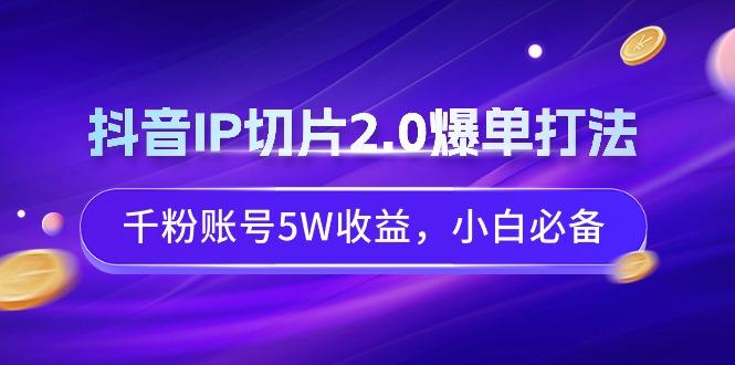 抖音IP切片2.0爆单打法，千粉账号5W收益，小白必备-搞机圈