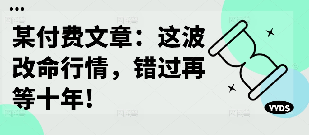 某付费文章：这波改命行情，错过再等十年!-搞机圈