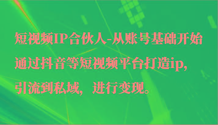 短视频IP合伙人-从账号基础开始通过抖音等短视频平台打造ip，引流到私域，进行变现。-搞机圈