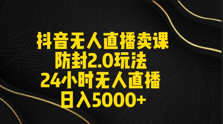抖音无人直播卖课防封2.0玩法 打造日不落直播间 日入5000+附直播素材+音频-搞机圈