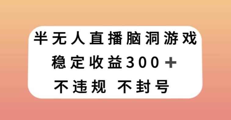 半无人直播脑洞小游戏，每天收入300+，保姆式教学小白轻松上手【揭秘】-搞机圈