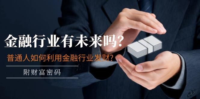 某付费文章：金融行业有未来吗？普通人如何利用金融行业发财?(附财富密码-搞机圈
