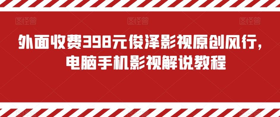 外面收费398元俊泽影视原创风行,电脑手机影视解说教程-搞机圈
