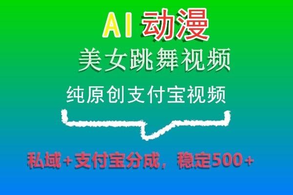 AI动漫美女跳舞视频，纯原创支付宝视频，私域+支付宝分成，稳定500+-搞机圈