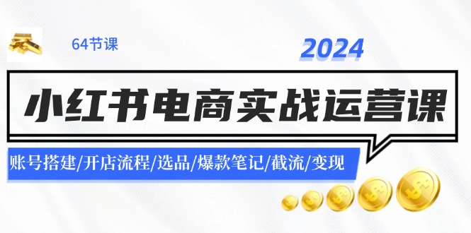 2024小红书电商实战运营课：账号搭建/开店流程/选品/爆款笔记/截流/变现-搞机圈