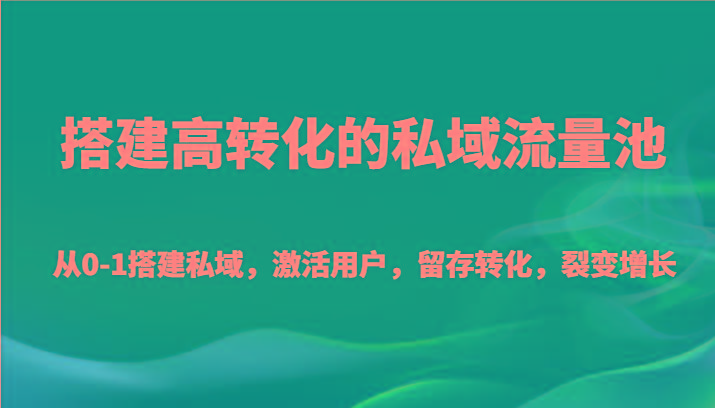 搭建高转化的私域流量池 从0-1搭建私域，激活用户，留存转化，裂变增长(20节课)-搞机圈