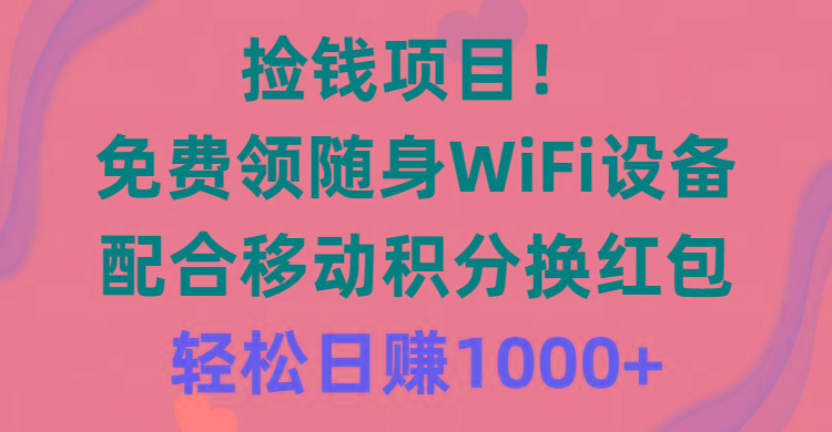捡钱项目！免费领随身WiFi设备+移动积分换红包，有手就行，轻松日赚1000+-搞机圈