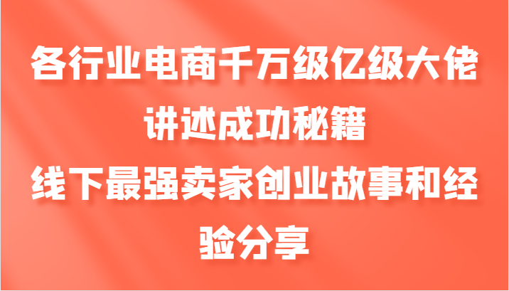各行业电商千万级亿级大佬讲述成功秘籍，线下最强卖家创业故事和经验分享-搞机圈