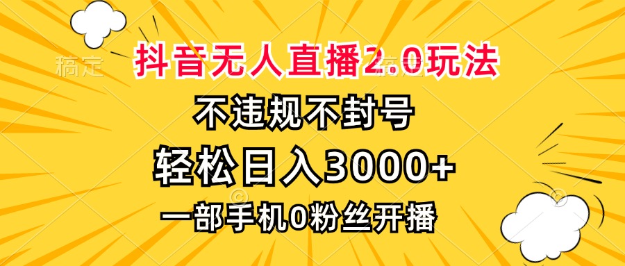 抖音无人直播2.0玩法，不违规不封号，轻松日入3000+，一部手机0粉开播-搞机圈
