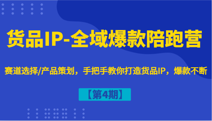 货品IP-全域爆款陪跑营【第4期】赛道选择/产品策划，手把手教你打造货品IP，爆款不断-搞机圈