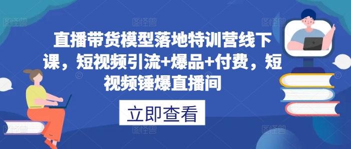 直播带货模型落地特训营线下课，​短视频引流+爆品+付费，短视频锤爆直播间-搞机圈